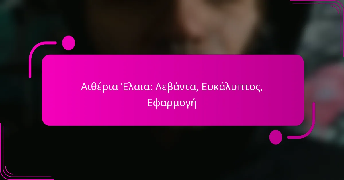 Αιθέρια Έλαια: Λεβάντα, Ευκάλυπτος, Εφαρμογή