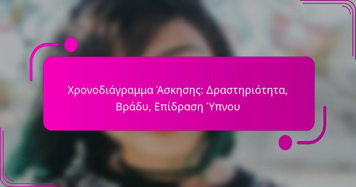 Χρονοδιάγραμμα Άσκησης: Δραστηριότητα, Βράδυ, Επίδραση Ύπνου