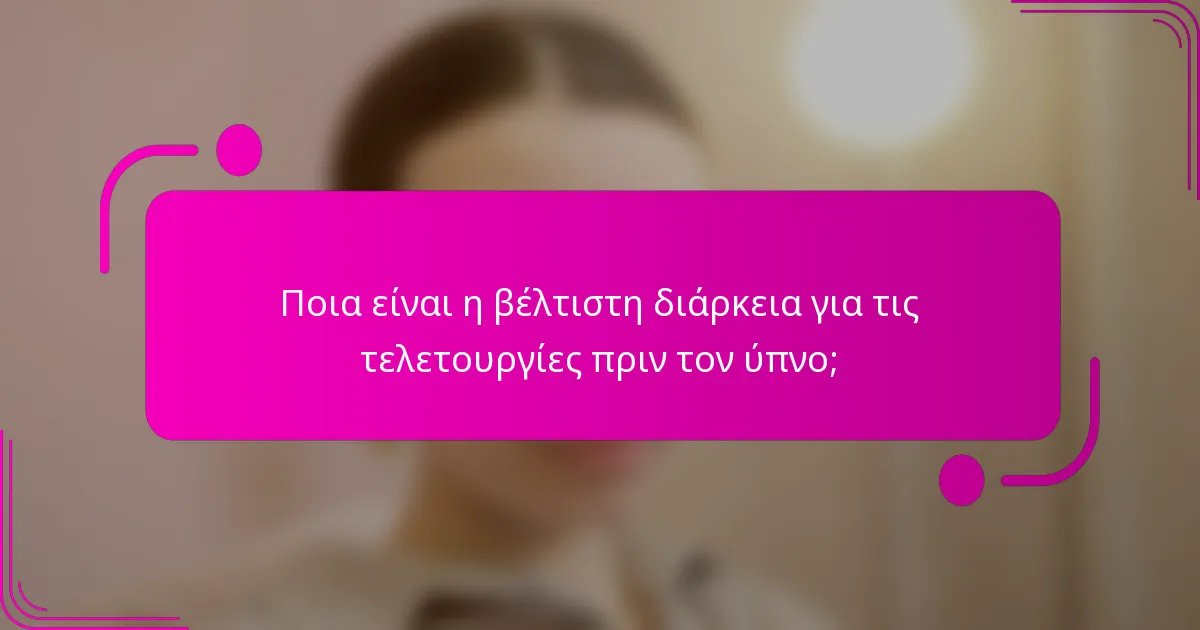 Ποια είναι η βέλτιστη διάρκεια για τις τελετουργίες πριν τον ύπνο;