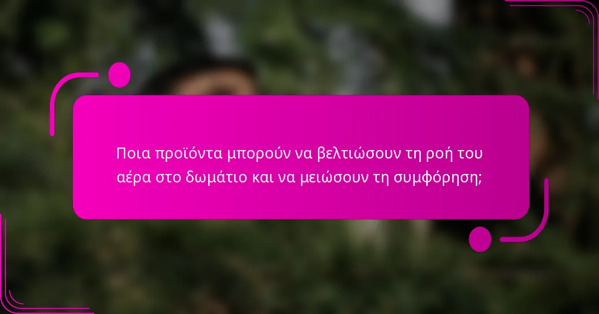 Ποια προϊόντα μπορούν να βελτιώσουν τη ροή του αέρα στο δωμάτιο και να μειώσουν τη συμφόρηση;