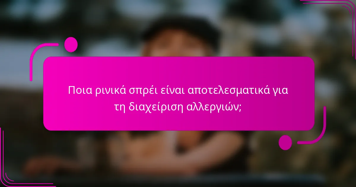 Ποια ρινικά σπρέι είναι αποτελεσματικά για τη διαχείριση αλλεργιών;