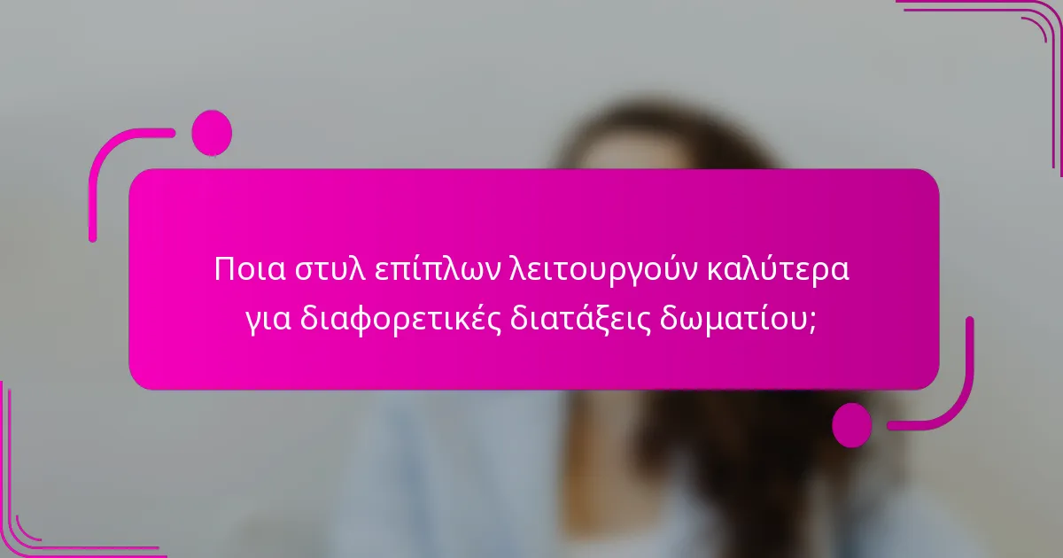 Ποια στυλ επίπλων λειτουργούν καλύτερα για διαφορετικές διατάξεις δωματίου;