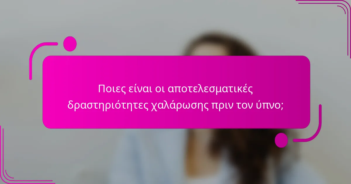 Ποιες είναι οι αποτελεσματικές δραστηριότητες χαλάρωσης πριν τον ύπνο;