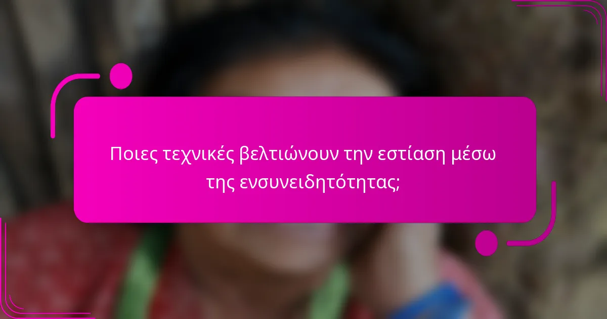 Ποιες τεχνικές βελτιώνουν την εστίαση μέσω της ενσυνειδητότητας;