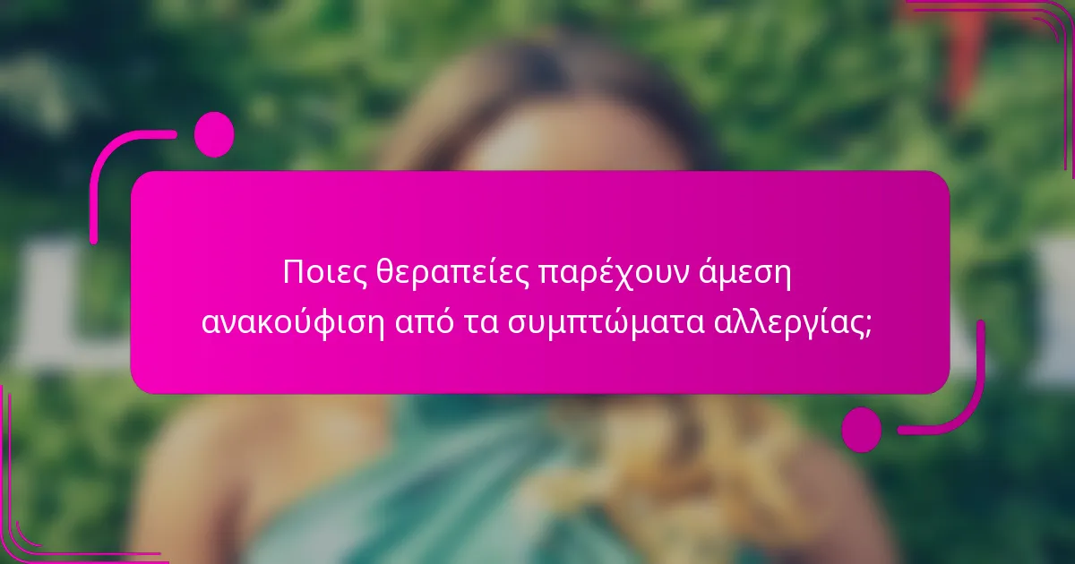 Ποιες θεραπείες παρέχουν άμεση ανακούφιση από τα συμπτώματα αλλεργίας;