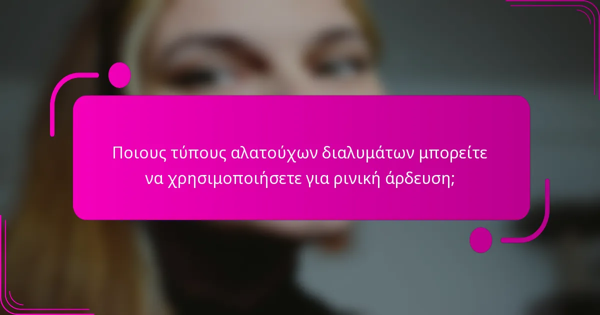 Ποιους τύπους αλατούχων διαλυμάτων μπορείτε να χρησιμοποιήσετε για ρινική άρδευση;