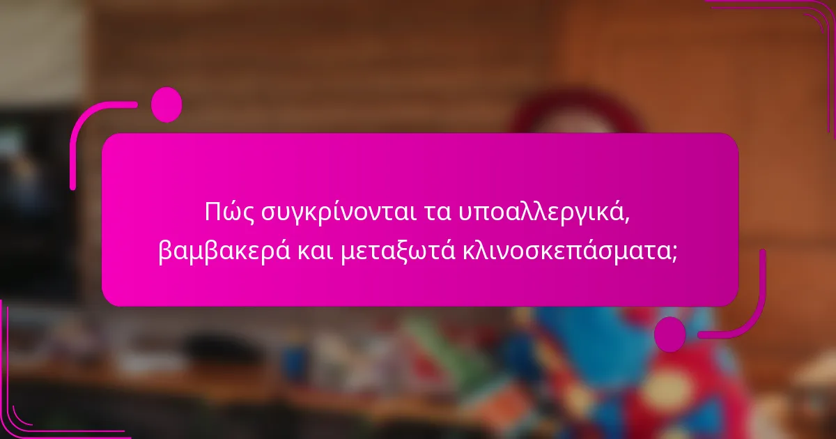 Πώς συγκρίνονται τα υποαλλεργικά, βαμβακερά και μεταξωτά κλινοσκεπάσματα;